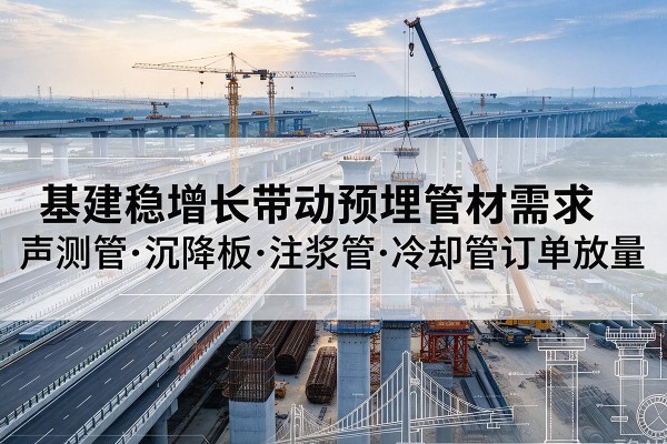 涟水基建稳增长带动预埋监测管材需求，声测管、沉降板、注浆管订单持续放量